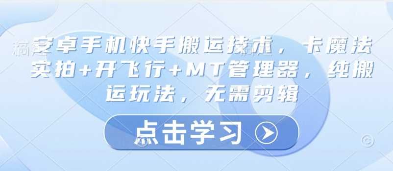 安卓手机快手搬运技术，卡魔法实拍+开飞行+MT管理器，纯搬运玩法，无需剪辑 - 星空项目网-星空项目网