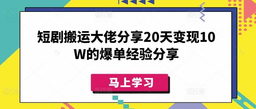 短剧搬运大佬分享20天变现10W的爆单经验分享 - 星空项目网-星空项目网