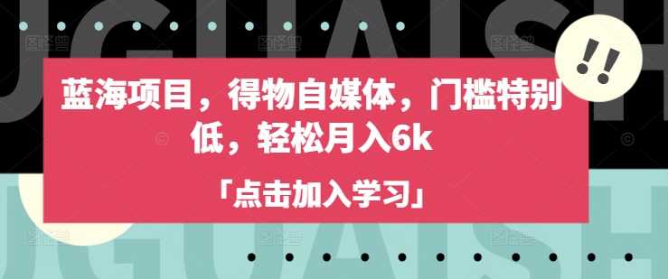 蓝海项目，得物自媒体，门槛特别低，轻松月入6k - 星空项目网-星空项目网