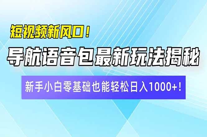 短视频新风口！导航语音包最新玩法揭秘，新手小白零基础也能轻松日入10… - 星空项目网-星空项目网