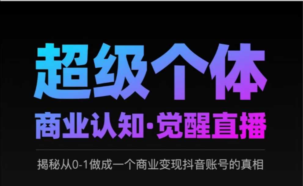2025超级个体商业认知·觉醒直播，揭秘从0-1做成一个商业变现抖音账号的真相 - 星空项目网-星空项目网