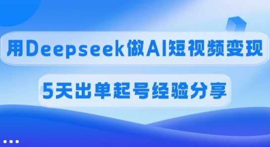 佣金45%，用Deepseek做AI短视频变现，5天出单起号经验分享 - 星空项目网-星空项目网