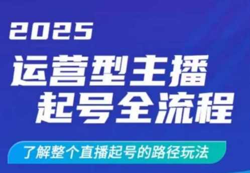 2025运营型主播起号全流程，了解整个直播起号的路径玩法 - 星空项目网-星空项目网