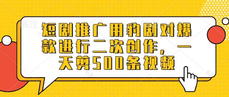 短剧推广用豹剧对爆款进行二次创作，一天剪500条视频 - 星空项目网-星空项目网