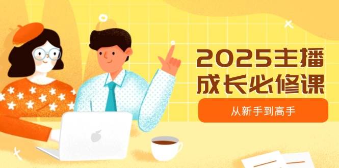 2025主播成长必修课，主播从新手到高手，涵盖趋势、定位、能力构建等 - 星空项目网-星空项目网