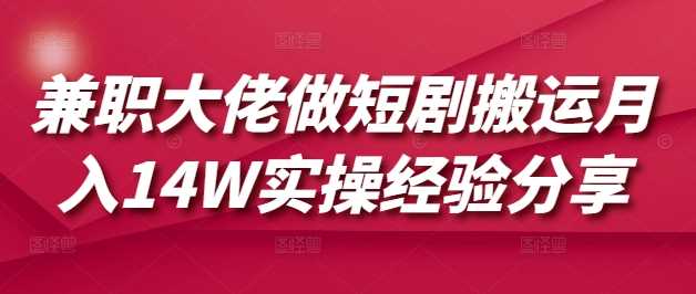兼职大佬做短剧搬运月入14W实操经验分享 - 星空项目网-星空项目网