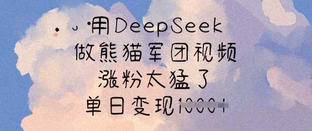 用DeepSeek做熊猫军团视频，涨粉太猛了，单日变现多张 - 星空项目网-星空项目网