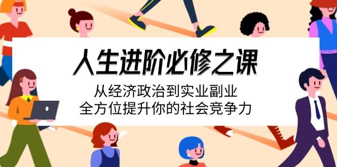人生进阶必修之课：从经济政治到实业副业，全方位提升你的社会竞争力 - 星空项目网-星空项目网