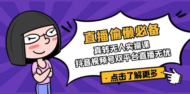 直播偷懒必备！真人转无人实操课，抖音视频号双平台直播无忧 - 星空项目网-星空项目网