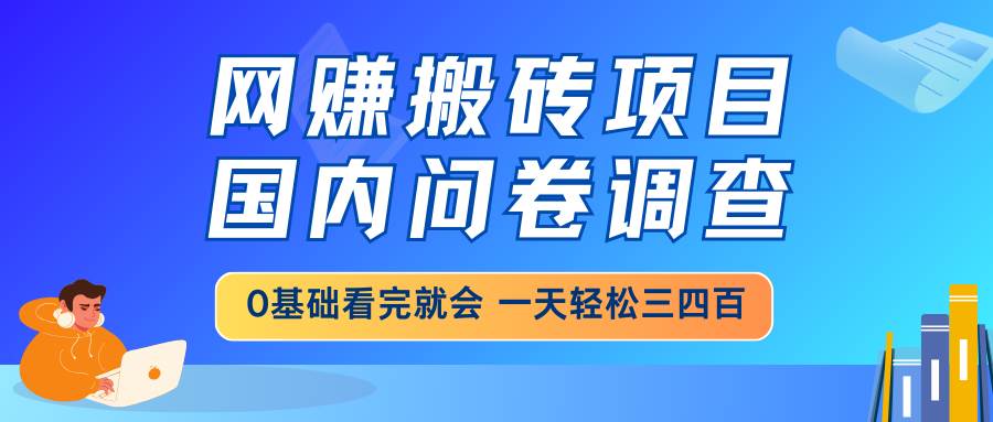 网赚搬砖项目，国内问卷调查，0基础看完就会 一天轻松三四百，靠谱副业… - 星空项目网-星空项目网