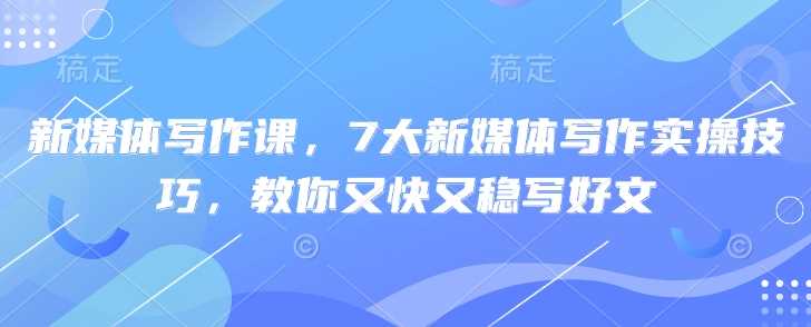 新媒体写作课，7大新媒体写作实操技巧，教你又快又稳写好文 - 星空项目网-星空项目网