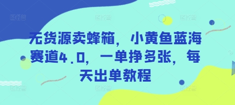 无货源卖蜂箱，小黄鱼蓝海赛道4.0，一单挣多张，每天出单教程 - 星空项目网-星空项目网