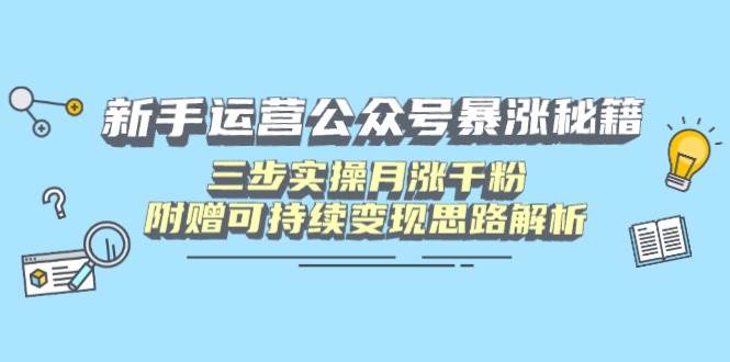 新手运营公众号暴涨秘籍，三步实操月涨千粉，附赠可持续变现思路解析 - 星空项目网-星空项目网