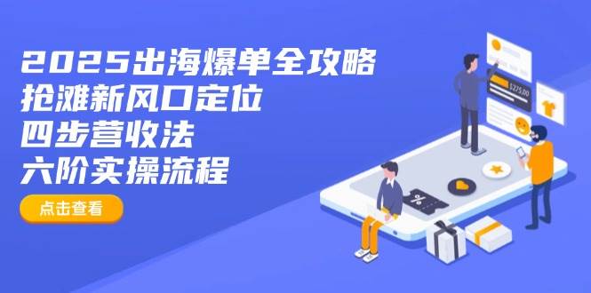 2025出海爆单全攻略：抢滩新风口定位+四步营收法+六阶实操流程 - 星空项目网-星空项目网