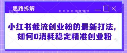 小红书截流创业粉的最新打法，如何0消耗稳定精准创业粉【思路拆解】 - 星空项目网-星空项目网