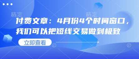 付费文章：4月份4个时间窗口，我们可以把短线交易做到极致 - 星空项目网-星空项目网