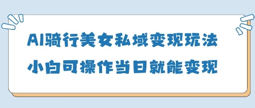 AI骑行美女私域变现玩法小白可操作当日变现5张 - 星空项目网-星空项目网