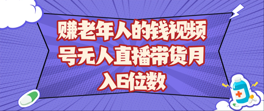 赚老年人的钱视频号无人直播带货月入6位数 - 星空项目网-星空项目网