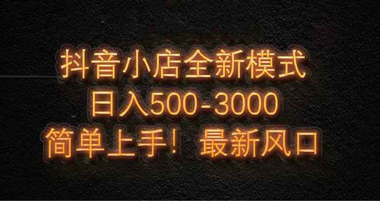 抖音小店全新模式 最新风口，日收入500-5000+！小白简单上手 - 星空项目网-星空项目网