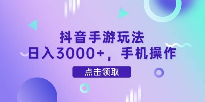 抖音手游玩法，日入3000+，手机操作 - 星空项目网-星空项目网