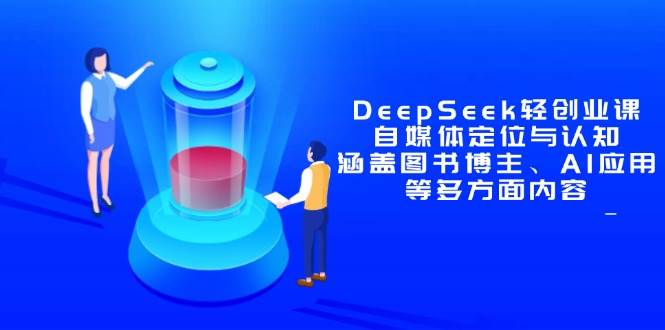 DeepSeek轻创业课：自媒体定位与认知，涵盖图书博主、AI应用等多方面内容 - 星空项目网-星空项目网