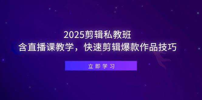 2025剪辑私教班，含直播课教学，快速剪辑爆款作品技巧 - 星空项目网-星空项目网