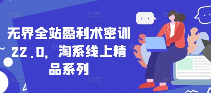 无界全站盈利术密训22.0，淘系线上精品系列 - 星空项目网-星空项目网