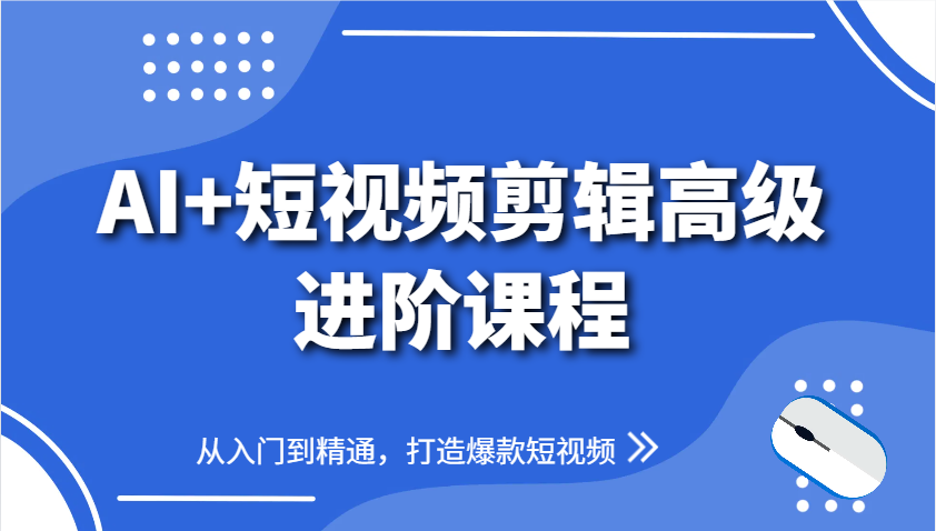 AI+短视频剪辑高级进阶课程，从入门到精通，打造爆款短视频 - 星空项目网-星空项目网