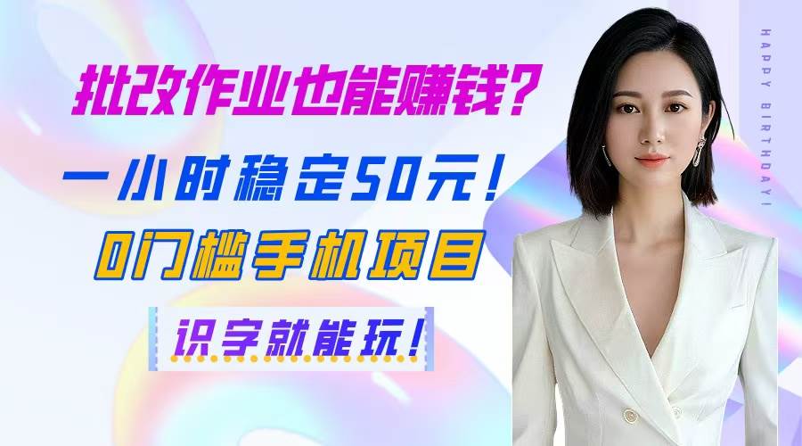 批改作业也能赚钱？一小时稳定50元！0门槛手机项目，识字就能玩！ - 星空项目网-星空项目网