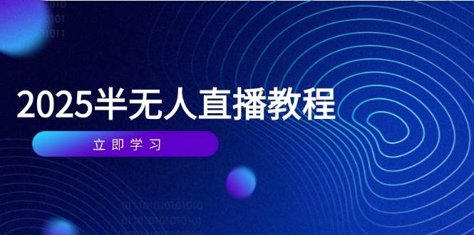 半无人直播课(2025/4月) 基础到实操全覆盖，选品/剪辑/直播搭建与话术训练 - 星空项目网-星空项目网