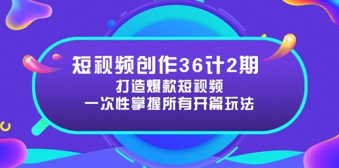 短视频创作36计2期：打造爆款短视频所需的各类开篇技巧，提升视频吸引力 - 星空项目网-星空项目网