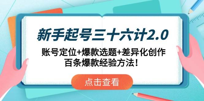 新手起号三十六计2.0：账号定位+爆款选题+差异化创作，百条爆款经验方法！ - 星空项目网-星空项目网