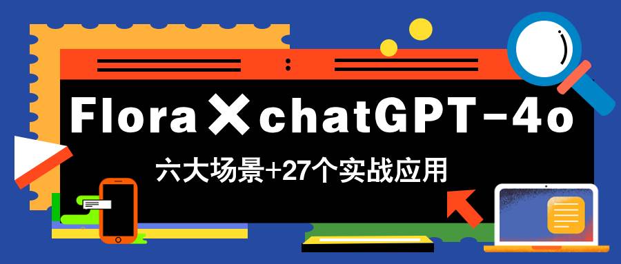Flora×chatGPT-4o，带你玩转六大场景的27个实战应用，学完立即变现 - 星空项目网-星空项目网