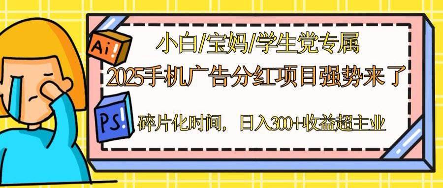 2025手机广告分红，一部手机日入300＋可矩阵！碎片化时间操作，副业超主业 - 星空项目网-星空项目网