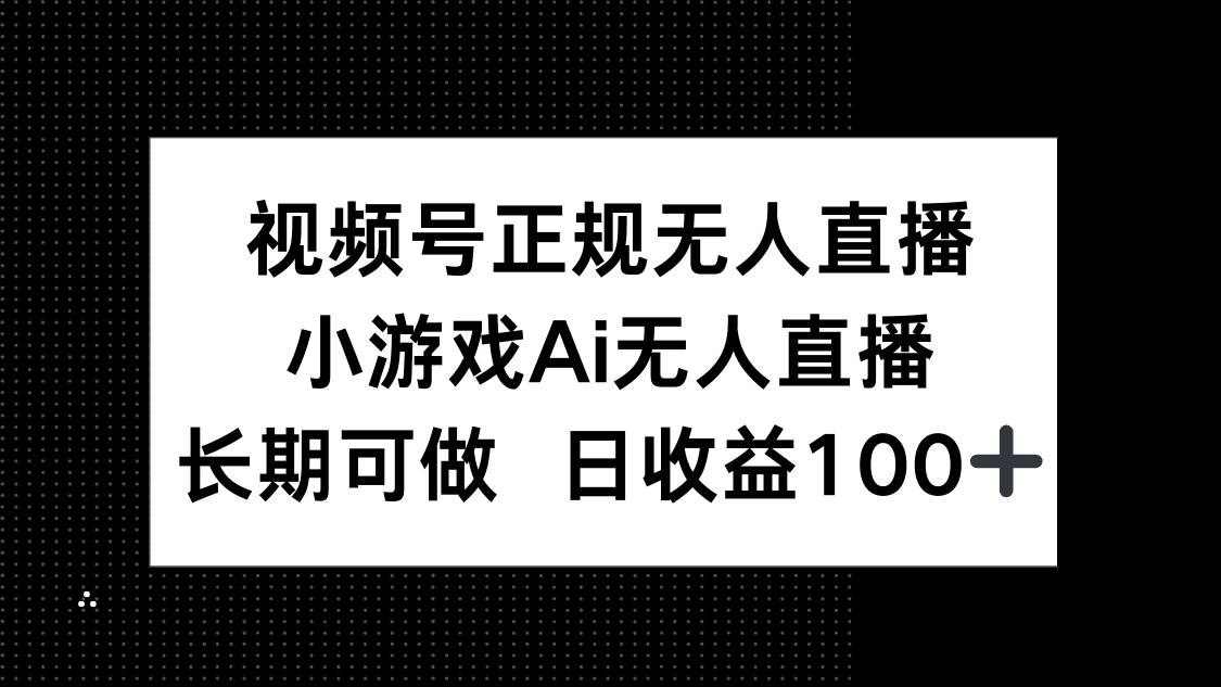 视频号正规无人直播，小游戏AI无人直播，长期可做，日收益100+ - 星空项目网-星空项目网