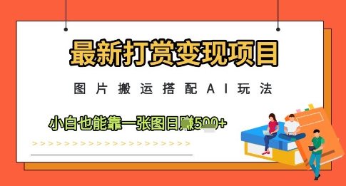最新打赏变现项目，图片搬运搭配AI玩法，小白也能靠一张图日入5张 - 星空项目网-星空项目网