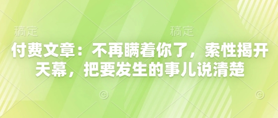 付费文章：不再瞒着你了，索性揭开天幕，把要发生的事儿说清楚 - 星空项目网-星空项目网