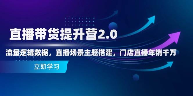 直播带货提升营2.0：流量逻辑数据，直播场景主题搭建，门店直播年销千万 - 星空项目网-星空项目网