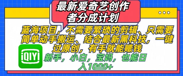 最新爱奇艺创作者分成计划，不需要繁琐的剪辑，只需要简单动手搬运，一键过原创，有手就能做 - 星空项目网-星空项目网