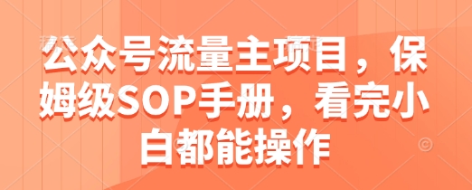 公众号流量主项目，保姆级SOP手册，看完小白都能操作 - 星空项目网-星空项目网