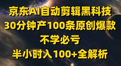 京东AI自动剪辑黑科技，30分钟产100条原创爆款，不学必亏！半小时入100+全解析 - 星空项目网-星空项目网