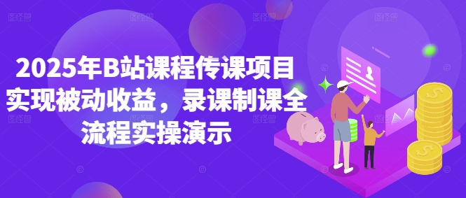 2025年B站课程传课项目实现被动收益，录课制课全流程实操演示 - 星空项目网-星空项目网