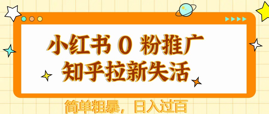 小红书 0 粉推广知乎拉新失活，简单粗暴，日入过百 - 星空项目网-星空项目网