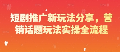 短剧推广新玩法分享，营销话题玩法实操全流程 - 星空项目网-星空项目网