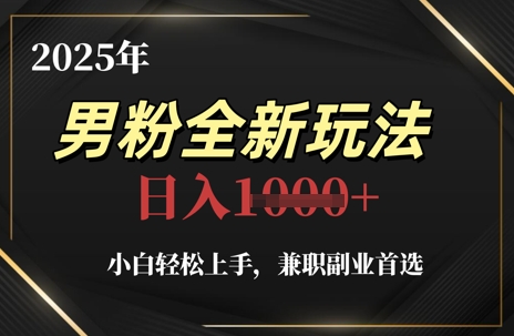 2025年男粉全新玩法，小白轻松上手，兼职副业首选，轻轻松松日入1k+ - 星空项目网-星空项目网