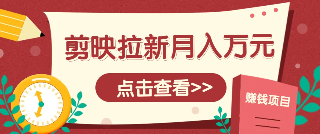 剪映拉新推广项目，5个粉丝就能操作，月入1w+超详细攻略！【附入口】 - 星空项目网-星空项目网