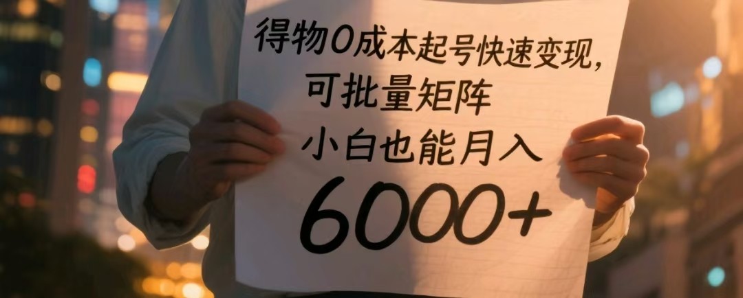 得物0成本起号快速变现，可批量矩阵，小白也能月入6000+ - 星空项目网-星空项目网