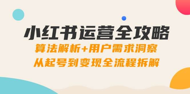 小红书运营全攻略：算法解析+用户需求洞察，从起号到变现全流程拆解 - 星空项目网-星空项目网