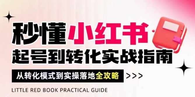 秒懂小红书-起号到转化实战指南，​从转化模式到实操落地全攻略，让你破解流量玄学，做得有结果 - 星空项目网-星空项目网