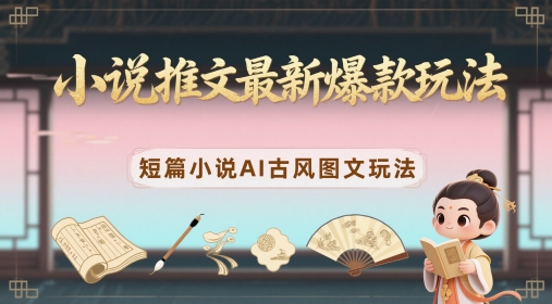 小说推文最新爆款玩法，短篇小说AI古风图文玩法 - 星空项目网-星空项目网